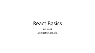 React Basics
Bill Wolff
phillydotnet.org, inc.
 