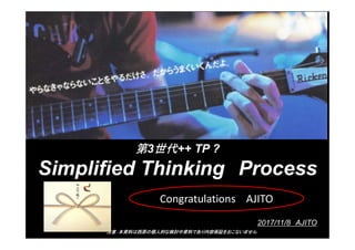 Copyright ԭ¡ΗӑYϤǤ All Rights Reserved.
3++ TP ?
Simplified Thinking Process
ע⣺YϤԭ΂˵ĤʗӑYϤǤݱ^򤪤ʤޤ
2017/11/8 AJITO
Congratulations AJITO
 