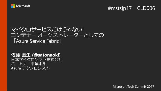 Microsoft Tech Summit 2017
マイクロサービスだけじゃない!
コンテナー オーケストレーターとしての
「Azure Service Fabric」
 