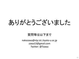 62
ありがとうございました
質問等は以下まで
nakazawa@nlp.ist.i.kyoto-u.ac.jp
zawa13@gmail.com
Twitter: @Tzawa
 