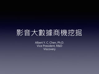 影音大數據商機挖掘
Albert Y. C. Chen, Ph.D.
Vice President, R&D
Viscovery
 