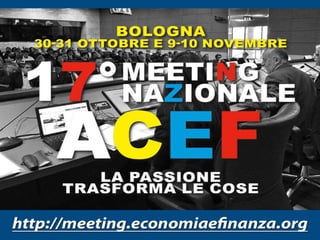 ACEF© ACEF Associazione Culturale Economia e Finanza
Riproduzione vietata - Tutti i diritti riservati
Meeting Nazionale ACEF 2017
La passione trasforma le cose 1
 