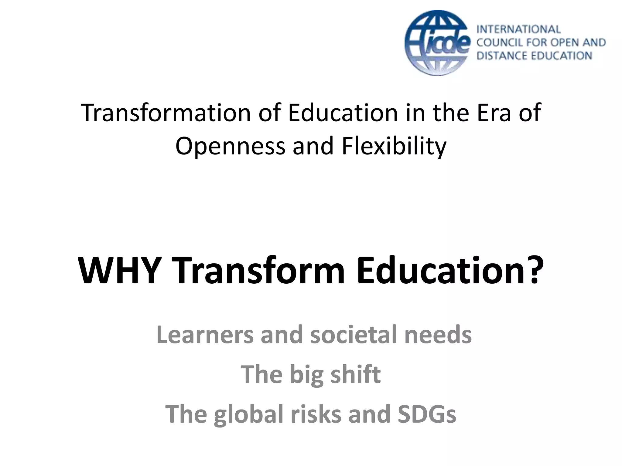 Transformation of Education in the Era of
Openness and Flexibility
WHY Transform Education?
Learners and societal needs
The big shift
The global risks and SDGs
 