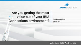 Make Your Data Work for You
Are you getting the most
value out of your IBM
Connections environment?
Femke Goedhart
09-11-2017
 