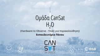 Ομάδα CanSat
H2O
(Hardware to Observe - Υλικό για παρακολούθηση)
Εκπαιδευτήρια Πάνου
 