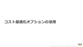 © 2017, Amazon Web Services, Inc. or its Affiliates. All rights reserved.
コスト最適化オプションの活⽤
 