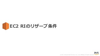 © 2017, Amazon Web Services, Inc. or its Affiliates. All rights reserved.
EC2 RIのリザーブ条件
 