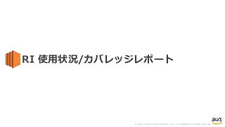 © 2017, Amazon Web Services, Inc. or its Affiliates. All rights reserved.
RI 使⽤状況/カバレッジレポート
 