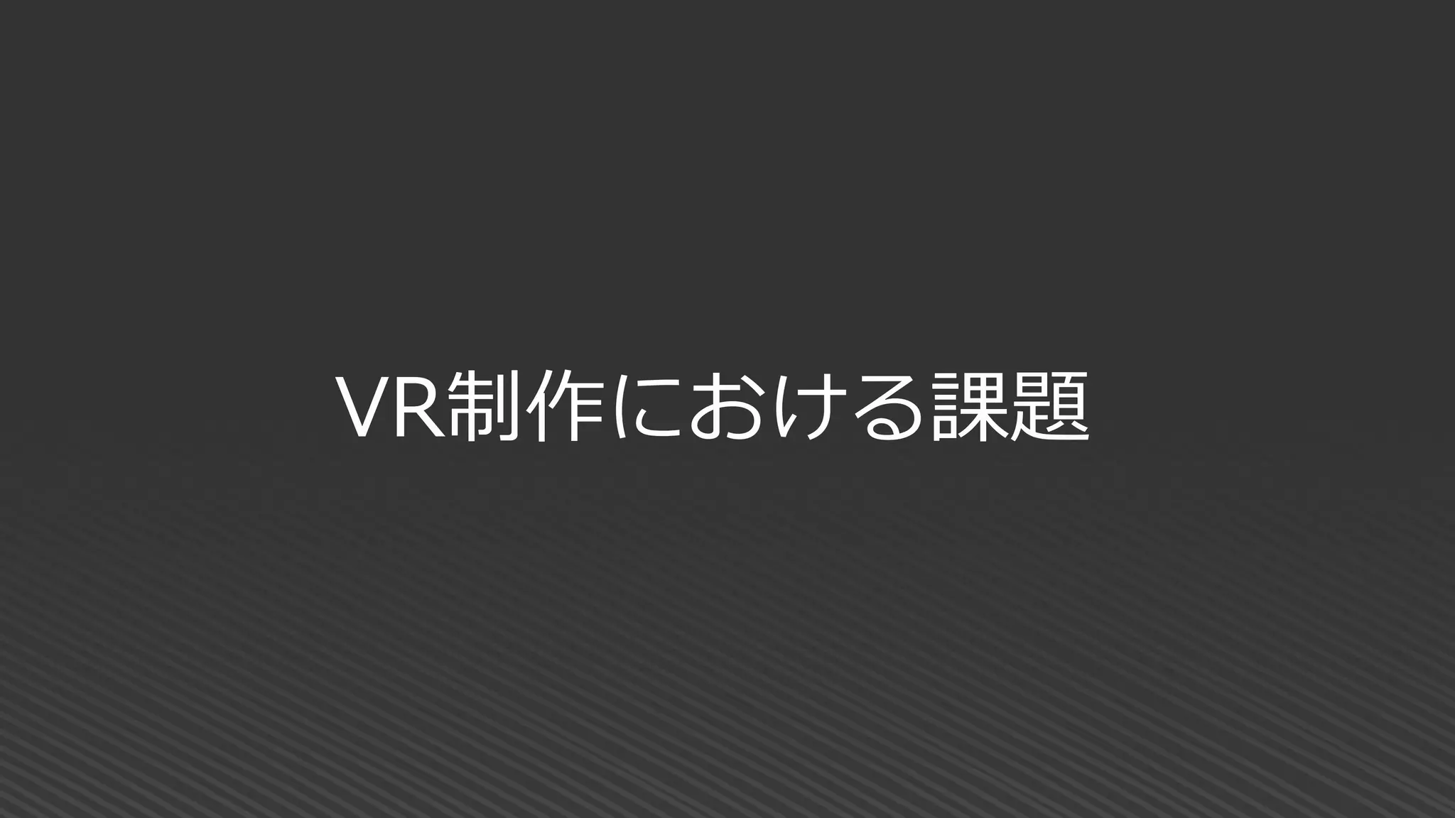 VR制作における課題
 