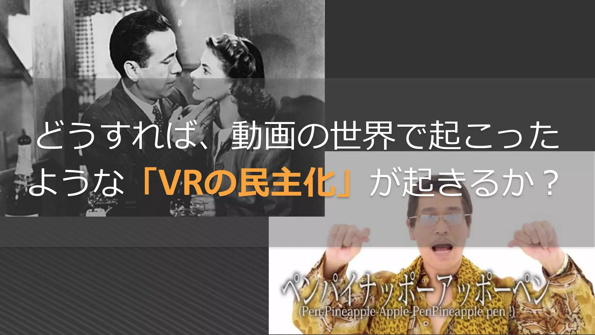 どうすれば、動画の世界で起こった
ような「VRの民主化」が起きるか？
 