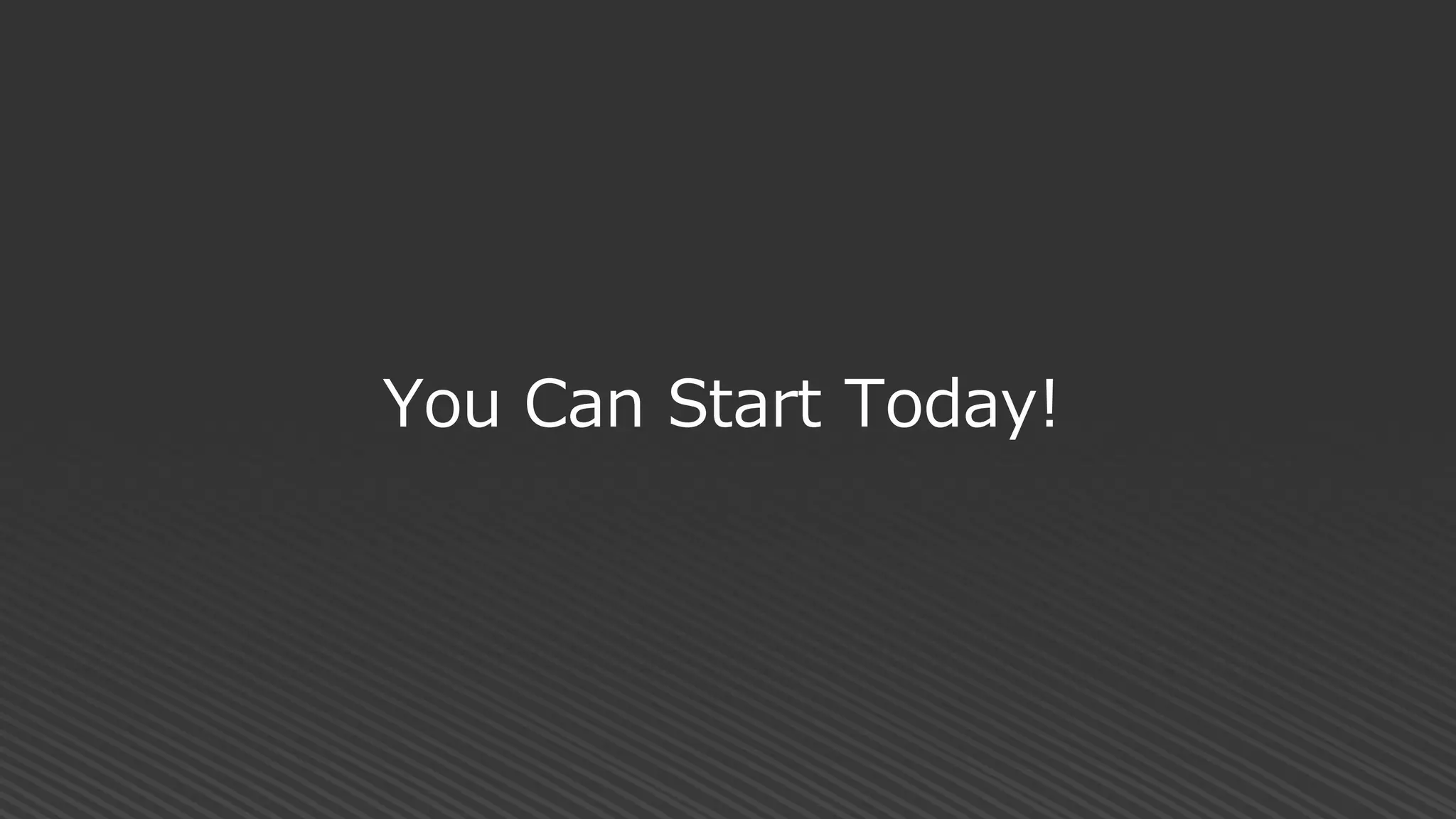 You Can Start Today!
 