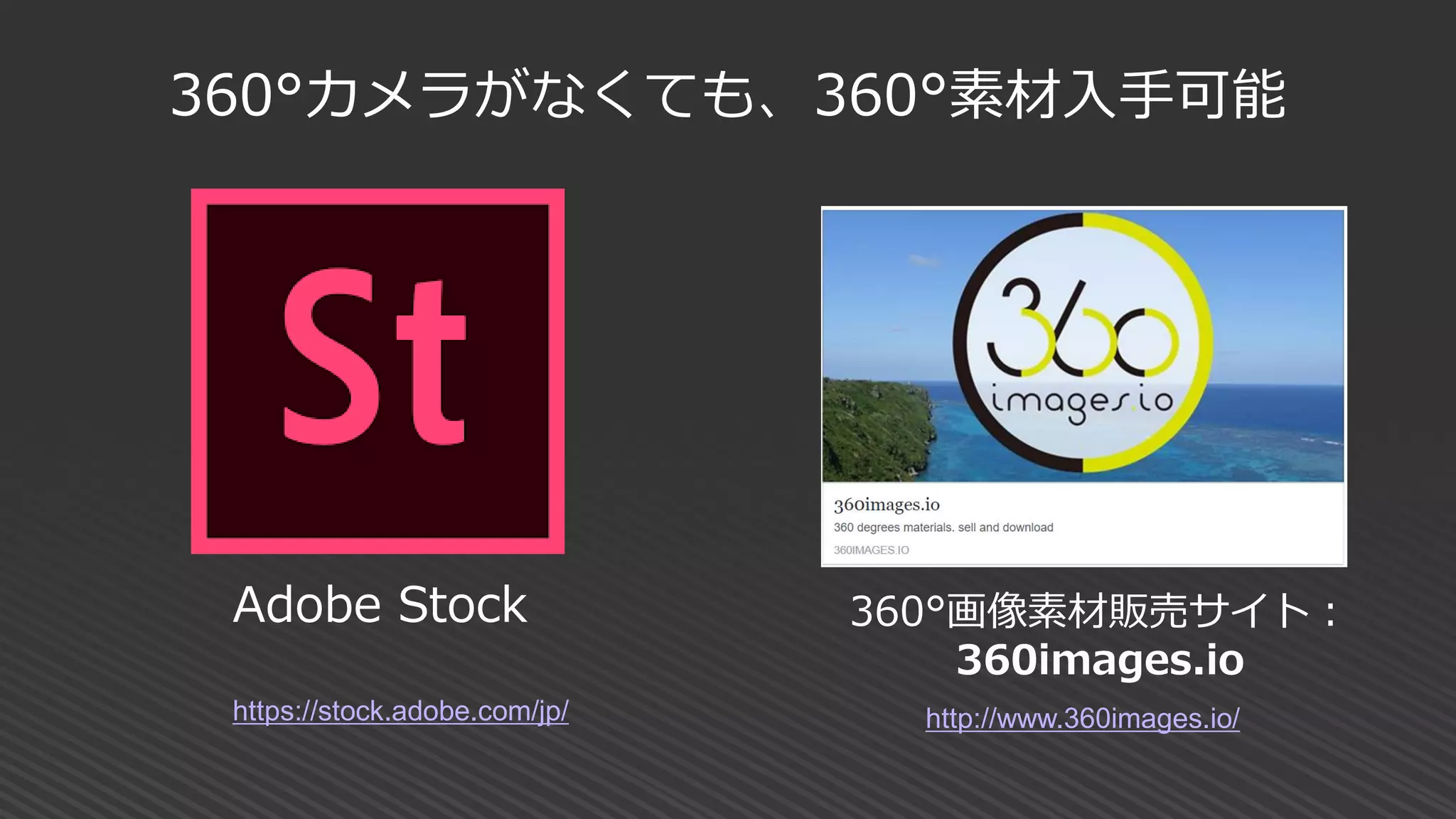 360°カメラがなくても、360°素材入手可能
360°画像素材販売サイト：
360images.io
http://www.360images.io/
Adobe Stock
https://stock.adobe.com/jp/
 