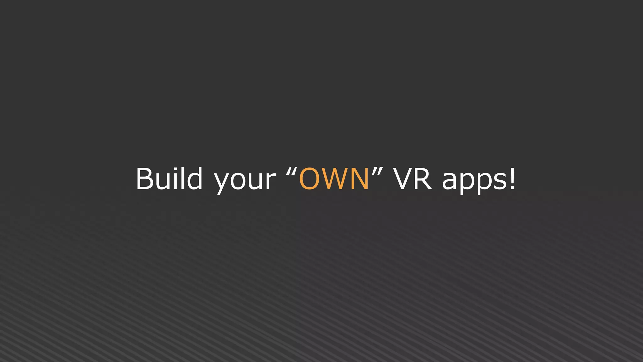 Build your “OWN” VR apps!
 