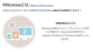 Milkcocoaとは https://mlkcca.com/
フロントエンドコーディングだけでリアルタイム通信が高速開発できます！
 