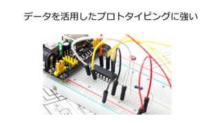 データを活用したプロトタイピングに強い
 