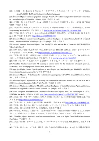 7
[19] 三 宅 陽 一 郎 : 集 合 知 を 用 い た ゲ ー ム デ ザ イ ン の た め の パ タ ー ン ラ ン ゲ ー ジ 抽 出 ,
AsianPLoP2011: 2ndAsian Conference on Pattern Languages
[20] Youichiro Miyake: Game design pattern language, AsianPLoP '11: Proceedings of the 2nd Asian Conference
on Pattern Languages of Programs, Publisher: ACM, 平成 23 年 10 月
[21] 三宅陽一郎: はじめてのゲーム AI～意思を持つかのように行動するしくみ～, WEB+DB PRESS
Vol.68, 平成 24 年 4 月
[22] 三宅陽一郎: 次世代デジタルゲームにおける人工知能の研究課題について、情報処理学会、Game
Programming Worshop 2012, 平成 25 年 11 月 http://www.ipsj.or.jp/sig/gi/gpw/2012/schedule.html
[23] 三宅陽一郎:ディジタルゲームにおける人工知能技術の応用の現在, 人工知能学会誌 30 巻 1 号
pp.45-64, 平成 2７年 1 月号 http://id.nii.ac.jp/1004/00001730/
[24] Youichiro Miyake: Current Status of Applying Artificial Intelligence in Digital Games, Handbook of Digital
Games and Entertainment Technologies, pp 1-32,Springer, 平成 27 年 9 月
[25] Noriyuki Imamura, Youichiro Miyake: Final fantasy XV: pulse and traction of characters, SIGGRAPH 2016
Talks, Article No. 47
[26] 白神 陽嗣,三宅陽一郎,並木幸介: FINAL FANTASY XV -EPISODE DUSCAE- におけるキャラクター
AI の意思決定システム, CEDEC 2015 https://cedil.cesa.or.jp/cedil_sessions/view/1437
[27] 三宅陽一郎（共著）:大規模ゲームにおける人工知能. ─ファイナルファンタジー XV の実例をも
とに─., 人工知能学会誌 Vol.32 No.2, 平成 29 年 3 月号 http://id.nii.ac.jp/1004/00008567/
[28] FFXV に学ぶゲーム AI,週刊ファミ通 2017 年 1 月 5 日号、エンターブレイン, 平成 29 年 1 月
[29] Youichiro Miyake: Square enix AI academy: a seminar series for the introduction of digital game AI,
SIGGRAPH Asia 2015 Symposium on Education, Article No. 13
[30] Youichiro Miyake: Square Enix AI academy:AI workshop for blackboard architecure, SIGGRAPHAsia 2015
Symposium on Education, Article No. 9, 平成 27 年 11 月
[31] Youichiro Miyake: AI techniques for contemporary digital games, SIGGRAPH Asia 2015 Courses, Article
No. 3, 平成 27 年 11 月
[32] Youichiro Miyake: Square Enix AI academy: AI workshop for blackboard architecture, SIGGRAPH ASIA
2016 Symposium on Education: Talks, Article No. 10, 平成 28 年 12 月
[33] Youichiro Miyake: AMultilayered Model for Artificial Intelligence of Game Characters as Agent Architecture,
Mathematical Progress in Expressive Image Synthesis III, Springer, 平成 27 年 9 月
[34] Isamu Hasegawa, Remi Driancourt, Hiromitsu SasakiYouichiro Miyake: Real-Time Technologies of FINAL
FANTASY XV Battles, SIGGRAPH 2016, https://www.youtube.com/watch?v=xvMgGGMPzFU (20min-)
[35] 三宅陽一郎：特集「ゲーム産業における人工知能」にあたって, 人工知能学会誌 Vol.32 No.2, 平成
29 年 3 月号 http://id.nii.ac.jp/1004/00008562/
[36] 三宅陽一郎: 人工知能のための哲学塾、BNN 新社, 平成 28 年 8 月 http://www.bnn.co.jp/books/8210/
[37] 三宅陽一郎、森川幸人: 絵でわかる人工知能、ソフトバンク クリエイティブ, 平成 28 年 9 月
[38] 三宅陽一郎: 人工知能の作り方, 技術評論社. 平成 28 年 12 月
[39] 平井靖史, 太田宏之, 三宅陽一郎: 〈意識の遅延テーゼ〉の行為論的射程 ——神経科学と人工知能研
究による「拡張ベルクソン主義」アプローチ, 応用哲学会大会, ワークショップ, 平成 29 年 4 月
[40] Youichiro Miyake: Awareness and Consciousness of Game Character in Digital Game World, Consciousness
Club Tokyo, 平成 29 年 1 月
[41] 三宅陽一郎: VR とゲームと人工知能, 日本バーチャルリアリティ学会, VOL.22 NO.1, 平成 29 年 5
月
[42] 三宅陽一郎:ゲーム、人工知能、環世界 考える存在から経験の総体へ、AI のための現象学的転回
 