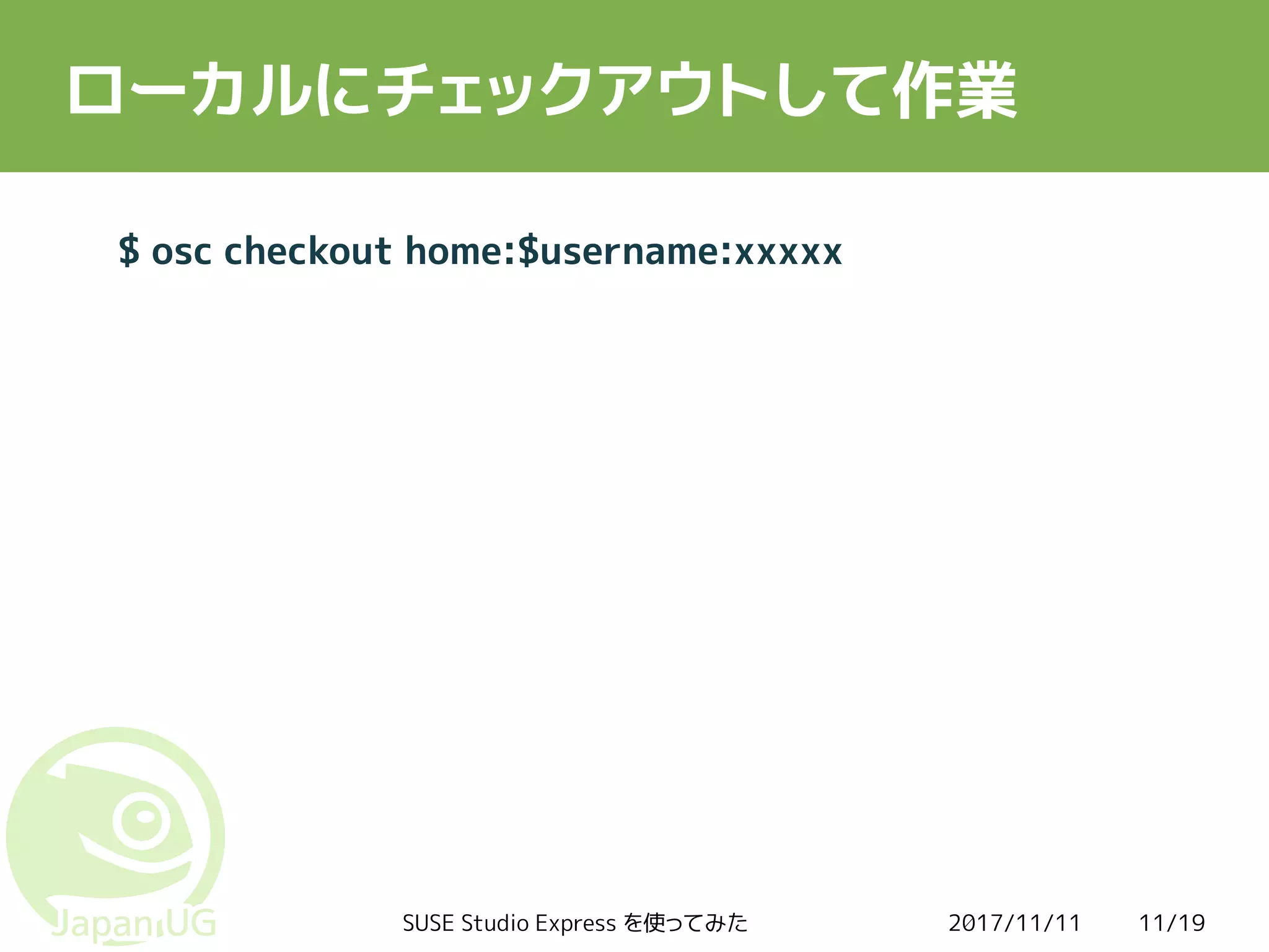 2017/11/11SUSE Studio Express を使ってみた 11/19
ローカルにチェックアウトして作業
$ osc checkout home:$username:xxxxx
 