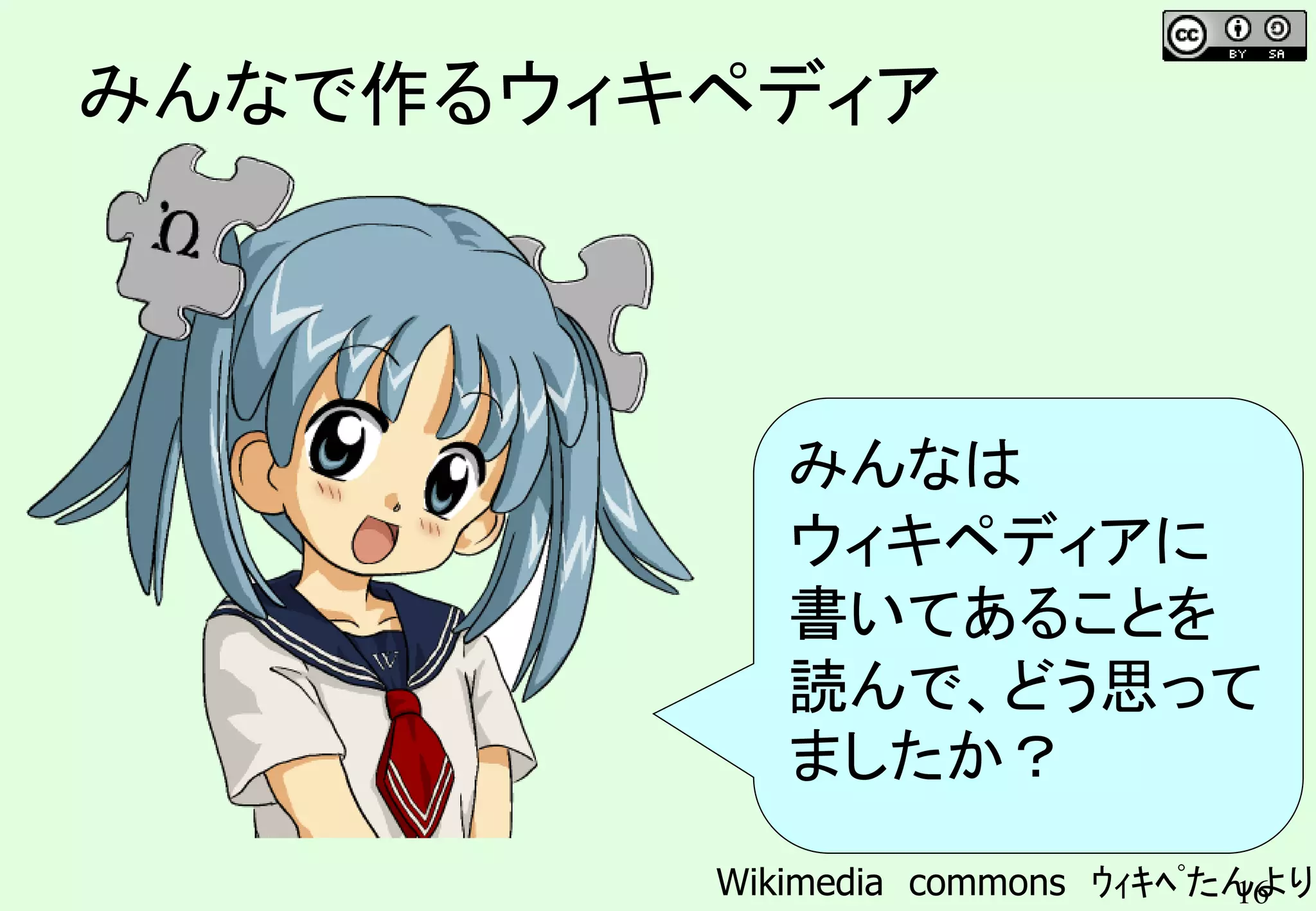 16
みんなで作るウィキペディア
みんなは
ウィキペディアに
書いてあることを
読んで、どう思って
ましたか？
Wikimedia commons ｳｨｷﾍﾟたんより
 