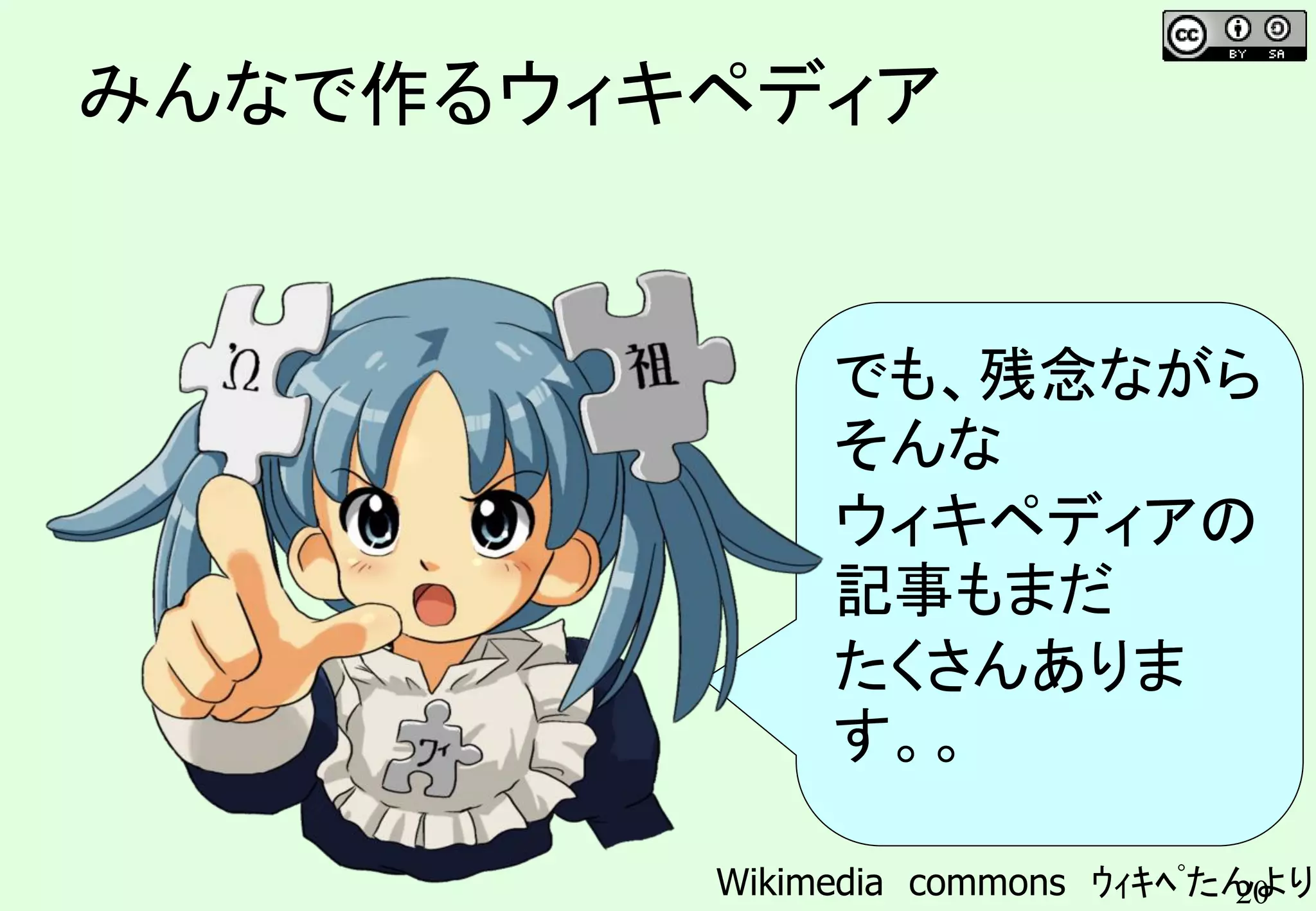 20
みんなで作るウィキペディア
でも、残念ながら
そんな
ウィキペディアの
記事もまだ
たくさんありま
す。。
Wikimedia commons ｳｨｷﾍﾟたんより
 