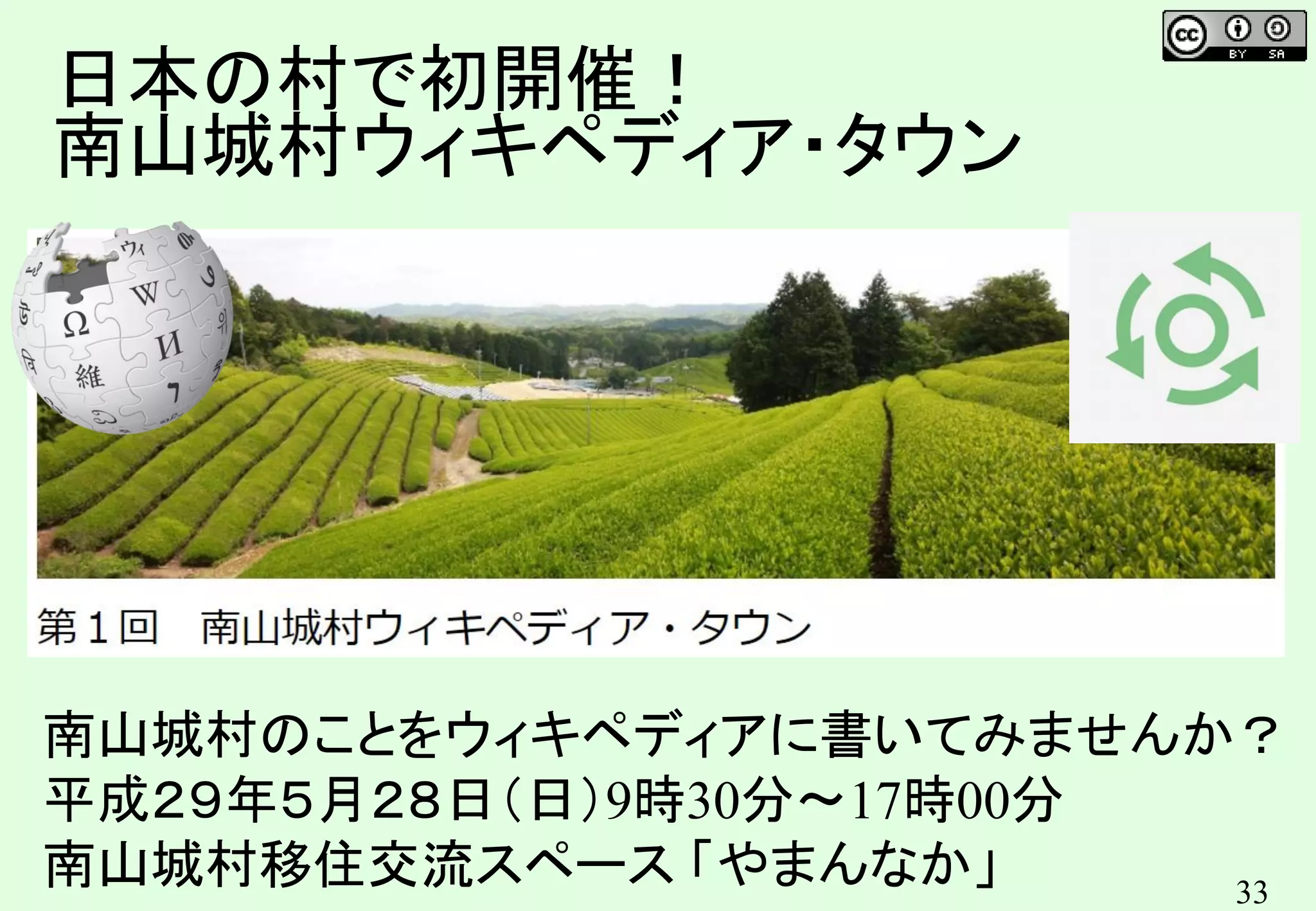 33
日本の村で初開催！
南山城村ウィキペディア・タウン
南山城村のことをウィキペディアに書いてみませんか？
平成２９年５月２８日（日）9時30分～17時00分
南山城村移住交流スペース 「やまんなか」
 