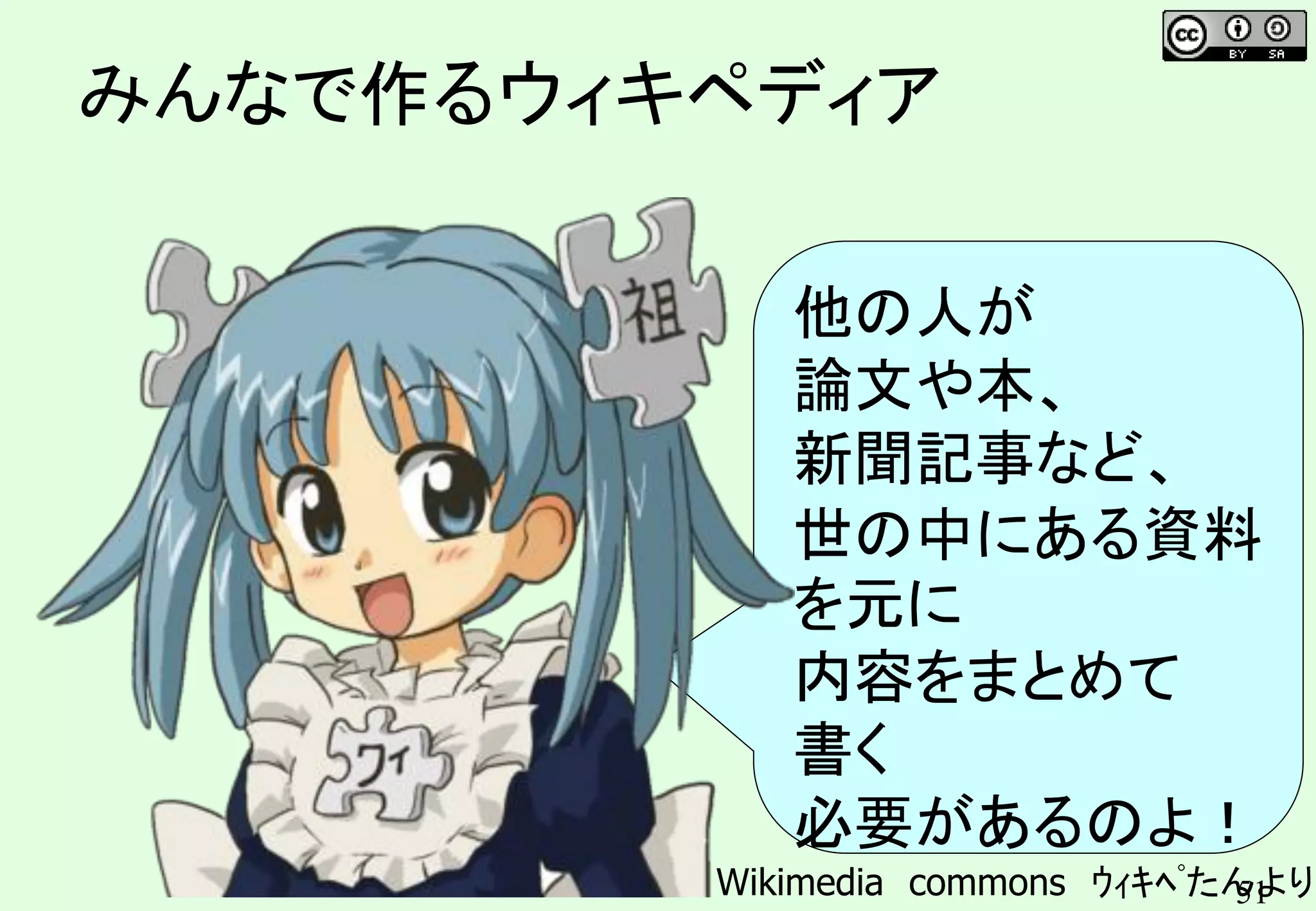 51
みんなで作るウィキペディア
他の人が
論文や本、
新聞記事など、
世の中にある資料
を元に
内容をまとめて
書く
必要があるのよ！
Wikimedia commons ｳｨｷﾍﾟたんより
 
