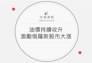 油價持續收升
激勵俄羅斯股市大漲
2 0 1 7 / 11 /1 3
先 鋒 週 報
 