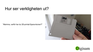“Mamma, varför har du 3D-printat Spara-ikonen?”
Hur ser verkligheten ut?
 