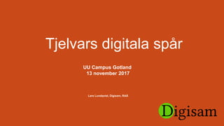 Tjelvars digitala spår
UU Campus Gotland
13 november 2017
Lars Lundqvist, Digisam, RAÄ
 
