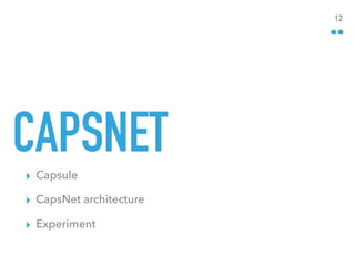 CAPSNET
▸ Capsule
▸ CapsNet architecture
▸ Experiment
12
 