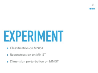 EXPERIMENT
▸ Classiﬁcation on MNIST
▸ Reconstruction on MNIST
▸ Dimension perturbation on MNIST
21
 