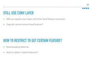 _ 28
▸ Still use regular conv layer at ﬁrst for local feature extraction
▸ Capsule cannot extract local feature?
STILL USE CONV LAYER
HOW TO RESTRICT TO GET CERTAIN FEATURE?
▸ Disentangling features
▸ How to obtain ‘certain features’?
 