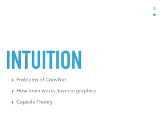 INTUITION
▸ Problems of ConvNet
▸ How brain works, Inverse graphics
▸ Capsule Theory
3
 