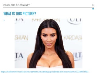 PROBLEMS OF CONVNET 6
▸
WHAT IS THIS PICTURE?
https://hackernoon.com/capsule-networks-are-shaking-up-ai-heres-how-to-use-them-c233a0971952
 