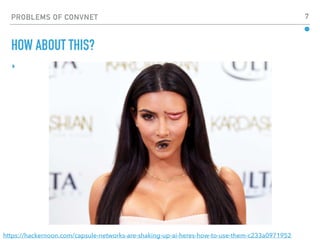 PROBLEMS OF CONVNET 7
▸
HOW ABOUT THIS?
https://hackernoon.com/capsule-networks-are-shaking-up-ai-heres-how-to-use-them-c233a0971952
 