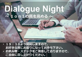Dialogue Night
• １９：３０より開始しますので、
お好きな席にお座りになってお待ち下さい。
• お飲み物・スナックをご⽤意しておりますので、
ご⾃由に召し上がりください。
 