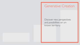 Generative Creation
Discover new perspectives
and possibilities on un- 
known territory.
 