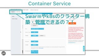 Container Service
Swarmやk8sのクラスター構
築・管理できるの？！
 