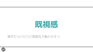 既視感
漢字だらけだけど雰囲気で動かせそう
 
