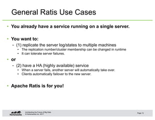 © Hortonworks Inc. 2017
General Ratis Use Cases
• You already have a service running on a single server.
• You want to:
– ...