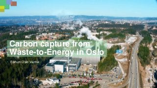 Carbon capture from
Waste-to-Energy in Oslo
• Fortum Oslo Varme
 
