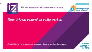 Meer grip op gezond en veilig werken
Anouk ten Arve, programma manager Gezond werken in de zorg
•
•
 