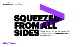 SQUEEZED
FROMALL
SIDESDigital disruptors are turning up the
pressure for the Telecoms Industry
all over the world.
#PlayTo...