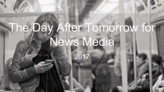 The Day After Tomorrow for
News Media
2017
 