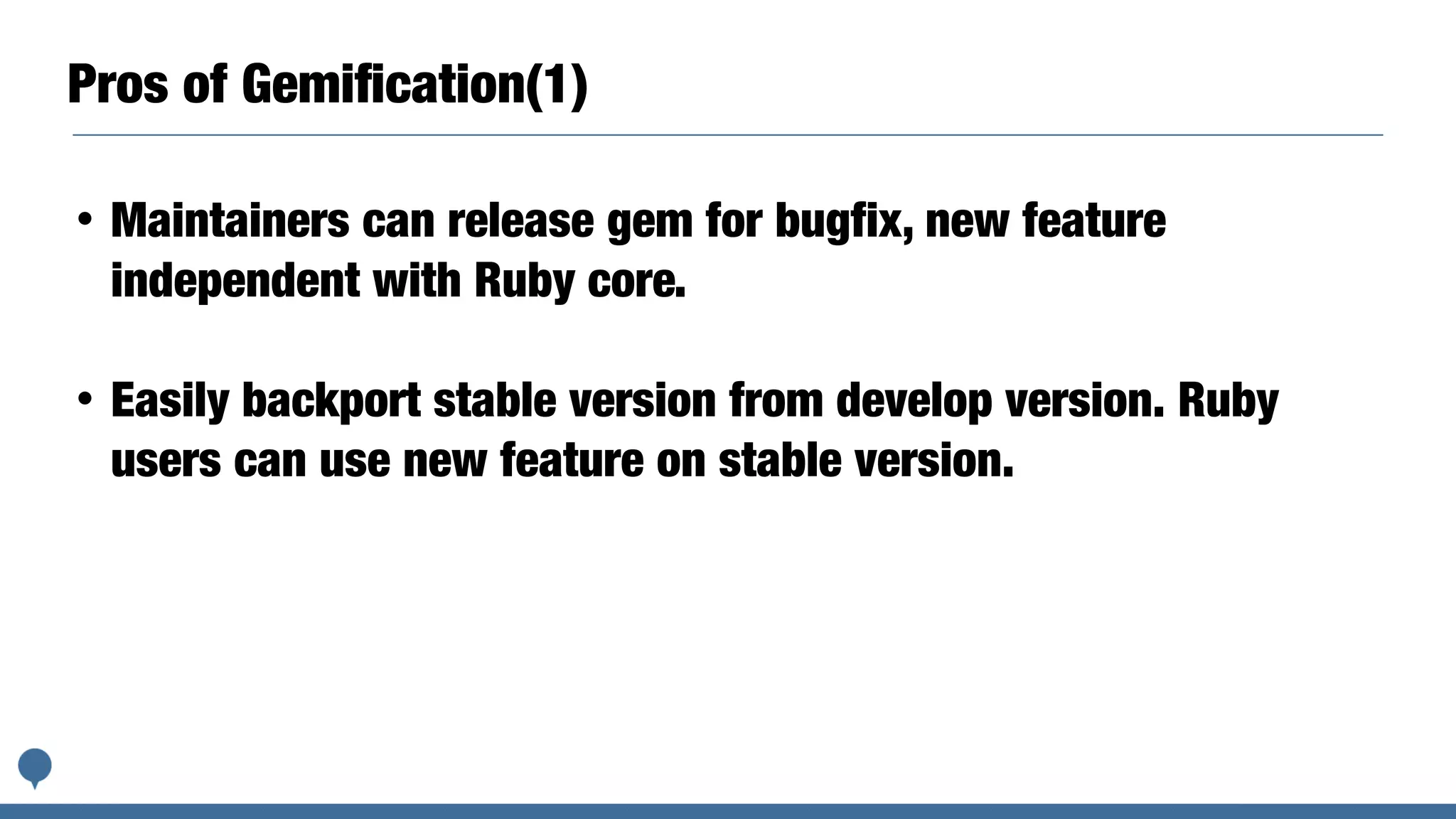 Pros of Gemiﬁcation(1)
• Maintainers can release gem for bugfix, new feature
independent with Ruby core.
• Easily backport stable version from develop version. Ruby
users can use new feature on stable version.
 