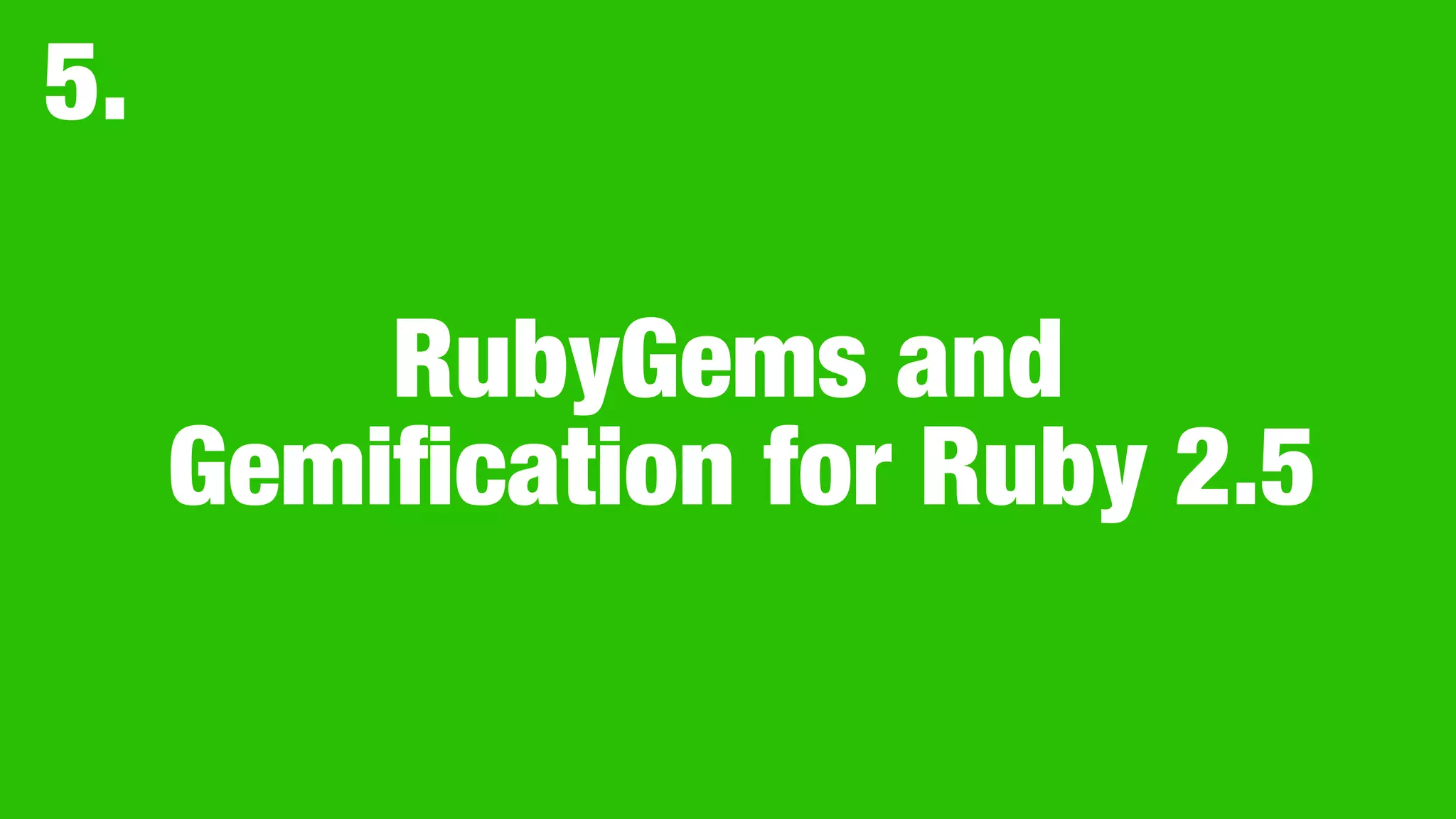 RubyGems and
Gemiﬁcation for Ruby 2.5
5.
 