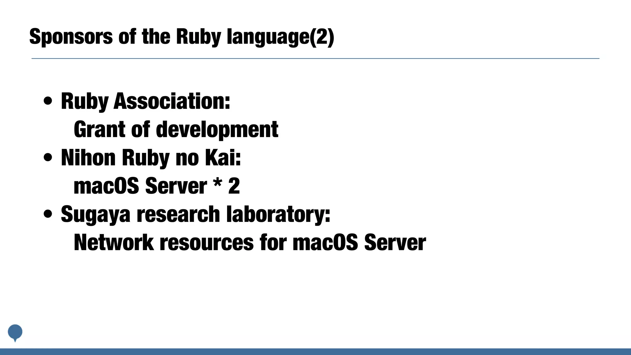 Sponsors of the Ruby language(2)
• Ruby Association:
Grant of development
• Nihon Ruby no Kai:
macOS Server * 2
• Sugaya research laboratory:
Network resources for macOS Server
 