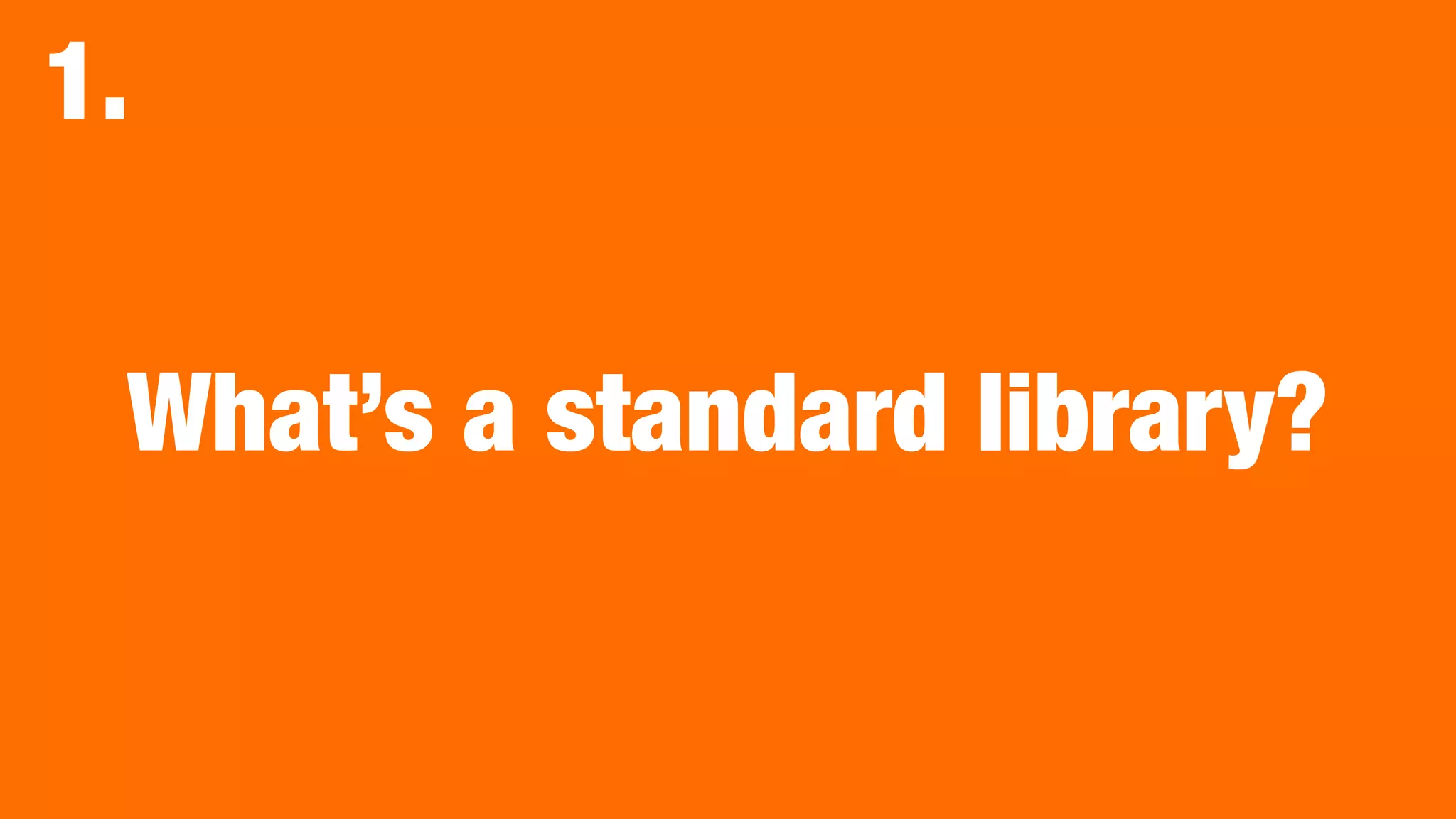 What’s a standard library?
1.
 