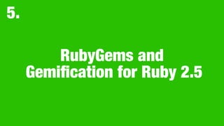 RubyGems and
Gemiﬁcation for Ruby 2.5
5.
 