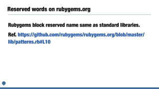 Reserved words on rubygems.org
Rubygems block reserved name same as standard libraries.
Ref. https://github.com/rubygems/rubygems.org/blob/master/
lib/patterns.rb#L10
 