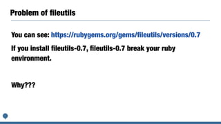 Problem of ﬁleutils
You can see: https://rubygems.org/gems/ﬁleutils/versions/0.7
If you install ﬁleutils-0.7, ﬁleutils-0.7 break your ruby
environment.
Why???
 